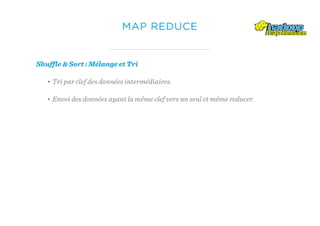 MAP REDUCE
Shuffle & Sort : Mélange et Tri
• Tri par clef des données intermédiaires.
• Envoi des données ayant la même clef vers un seul et même reducer.
 