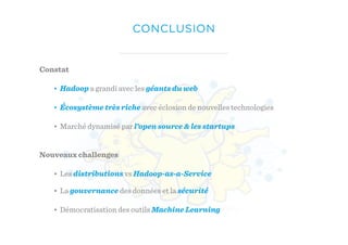 CONCLUSION
Constat
• Hadoop a grandi avec les géants du web
• Écosystème très riche avec éclosion de nouvelles technologies
• Marché dynamisé par l’open source & les startups
Nouveaux challenges
• Les distributions vs Hadoop-as-a-Service
• La gouvernance des données et la sécurité
• Démocratisation des outils Machine Learning
 