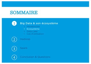 Big Data & son écosystème
• Introduction
• Ecosystème
• Data Lake
• Cas d’utilisation
Hadoop
Spark
Conclusion & Questions
1
2
3
4
SOMMAIRE
 