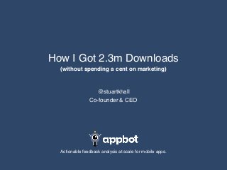 @stuartkhall
Co-founder & CEO
How I Got 2.3m Downloads
(without spending a cent on marketing)
Actionable feedback analysis at scale for mobile apps.
 