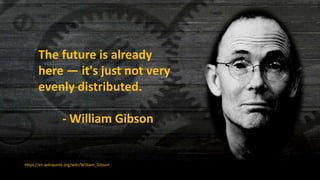 The future is already
here — it's just not very
evenly distributed.
- William Gibson
https://en.wikiquote.org/wiki/William_Gibson
 