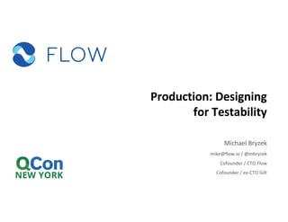 Production:	Designing	
for	Testability
Michael	Bryzek
mike@flow.io /	@mbryzek
Cofounder	/	CTO	Flow
Cofounder	/	ex-CTO	Gilt	
 
