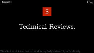 /40@yegor256 17
Technical Reviews.
3
The client must know that our work is regularly reviewed by a third-party.
 