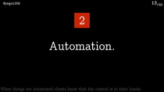 /40@yegor256 13
Automation.
2
When things are automated clients know that the control is in their hands.
 