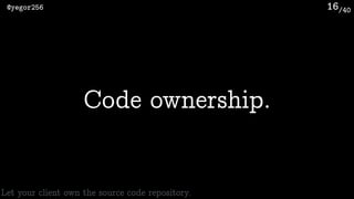 /40@yegor256 16
Code ownership.
Let your client own the source code repository.
 
