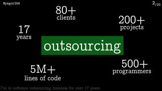 /20@yegor256 2
200+projects
5M+
lines of code
500+programmers
80+clients
17years
outsourcing
I’m in software outsourcing b...
