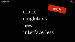 /38@yegor256 16
static
evil!
singletons
new
interface-less
 