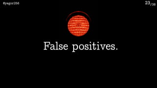 /38@yegor256 23
False positives.
 