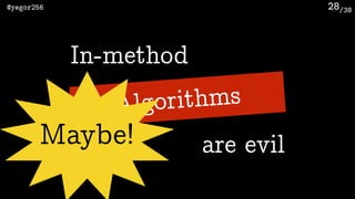 /38@yegor256
Algorithms
28
are evil
In-method
Maybe!
 