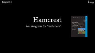 /38@yegor256 31
Hamcrest
An anagram for “matchers”.
 