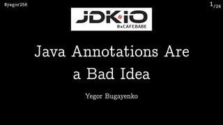 /24@yegor256 1
Yegor Bugayenko
Java Annotations Are 
a Bad Idea
 