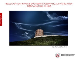 Państwowy Instytut Geologiczny
Państwowy Instytut Badawczy
www.pgi.gov.plwww.pgi.gov.pl
Fot. Romuald Rakalovic
RESULTS OF NON-INVASIVE ENGINEERING GEOPHYSICAL INVESTIGATION
GIEDYMINAS HILL, VILNIUS
 