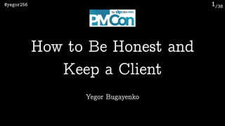 /38@yegor256 1
Yegor Bugayenko
How to Be Honest and
Keep a Client
 