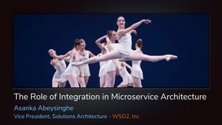 The Role of Integration in Microservice Architecture
Asanka Abeysinghe
Vice President, Solutions Architecture - WSO2, Inc
 