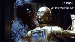 Lesson?
Let the Wookiee win
 