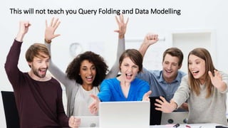 This will not teach you Query Folding and Data Modelling
 
