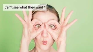 Can’t see what they want?
 