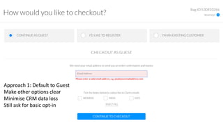 Approach 1: Default to Guest
Make other options clear
Minimise CRM data loss
Still ask for basic opt-in
 