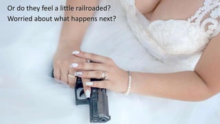 Or do they feel a little railroaded?
Worried about what happens next?
 