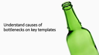 Understand causes of
bottlenecks on key templates
 