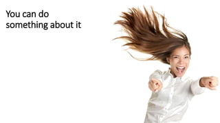 You can do
something about it
 