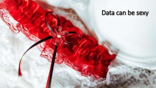 Data can be sexy
 