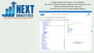 Google Analytics API to Excel, csv or database
Also API for Facebook, Twitter, AdWords, Search Console & more
Allows scheduled and batch data pulls
Also has save to Drive or Cloud database options
 