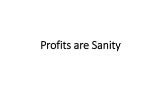 Profits are Sanity
 