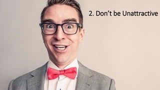 2. Don’t be Unattractive
 