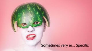 Sometimes very er… Specific
 