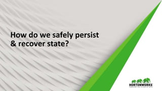 2 © Hortonworks Inc. 2011 – 2017 All Rights Reserved
How do we safely persist
& recover state?
 