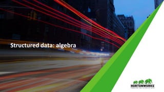 9 © Hortonworks Inc. 2011 – 2017 All Rights Reserved
Structured data: algebra
 