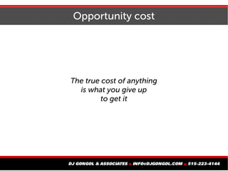 Opportunity cost
The true cost of anything
is what you give up
to get it
 