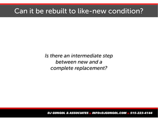 Can it be rebuilt to like-new condition?
Is there an intermediate step
between new and a
complete replacement?
 