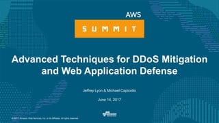 © 2017, Amazon Web Services, Inc. or its Affiliates. All rights reserved.
Jeffrey Lyon & Michael Capicotto
June 14, 2017
Advanced Techniques for DDoS Mitigation
and Web Application Defense
 