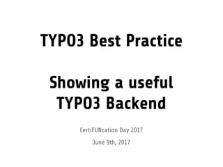 TYPO3 Best Practice
Showing a useful
TYPO3 Backend
CertiFUNcation Day 2017
June 9th, 2017
 