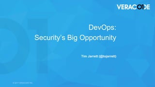 © 2017 VERACODE INC. 1© 2017 VERACODE INC.
DevOps:
Security’s Big Opportunity
Tim Jarrett (@tojarrett)
 
