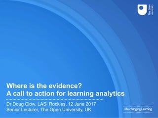 Where is the evidence?
A call to action for learning analytics
Dr Doug Clow, LASI Rockies, 12 June 2017
Senior Lecturer, The Open University, UK
 