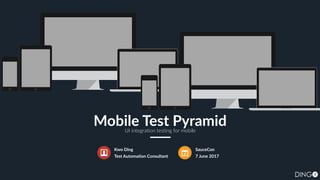 Kwo Ding
Test Automation Consultant
SauceCon
7 June 2017
Mobile Test PyramidUI integration testing for mobile
 