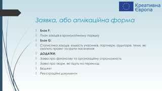 Заявка, або аплікаційна форма
 Блок F:
 План заходів в хронологічному порядку
 Блок G:
 Статистика заходів, кількість учасників, партнери, аудиторія, теми, які
охопить проект та групи населення
 ДОДАТКИ:
 Заява про фінансову та організаційну спроможність
 Заява про твори, які йдуть на переклад
 Бюджет
 Реєстраційні документи
 