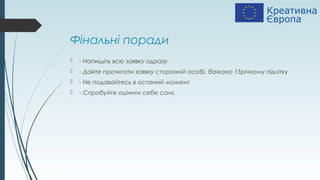 Фінальні поради
 - Напишіть всю заявку одразу
 - Дайте прочитати заявку сторонній особі, бажано 15річному підлітку
 - Не подавайтесь в останній момент
 - Спробуйте оцінити себе самі.
 