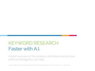 KEYWORD RESEARCH
Faster with A.I.
A brief overview of the process and discussion on how
artificial intelligence can help.
Joseph Shih • Keyword Researcher & Product Developer • Twinword, Inc. • July 2017
 