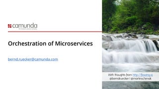 Orchestration of Microservices
bernd.ruecker@camunda.com
With thoughts from http://flowing.io
@berndruecker | @martinschimak
 