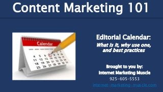 Editorial Calendar:
What is it, why use one,
and best practices
Content Marketing 101
Brought to you by:
Internet Marketing Muscle
925-605-5553
internet-marketing-muscle.com
 