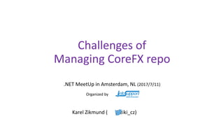 Challenges of
Managing CoreFX repo
.NET MeetUp in Amsterdam, NL (2017/7/11)
Karel Zikmund ( @ziki_cz)
Organized by
 