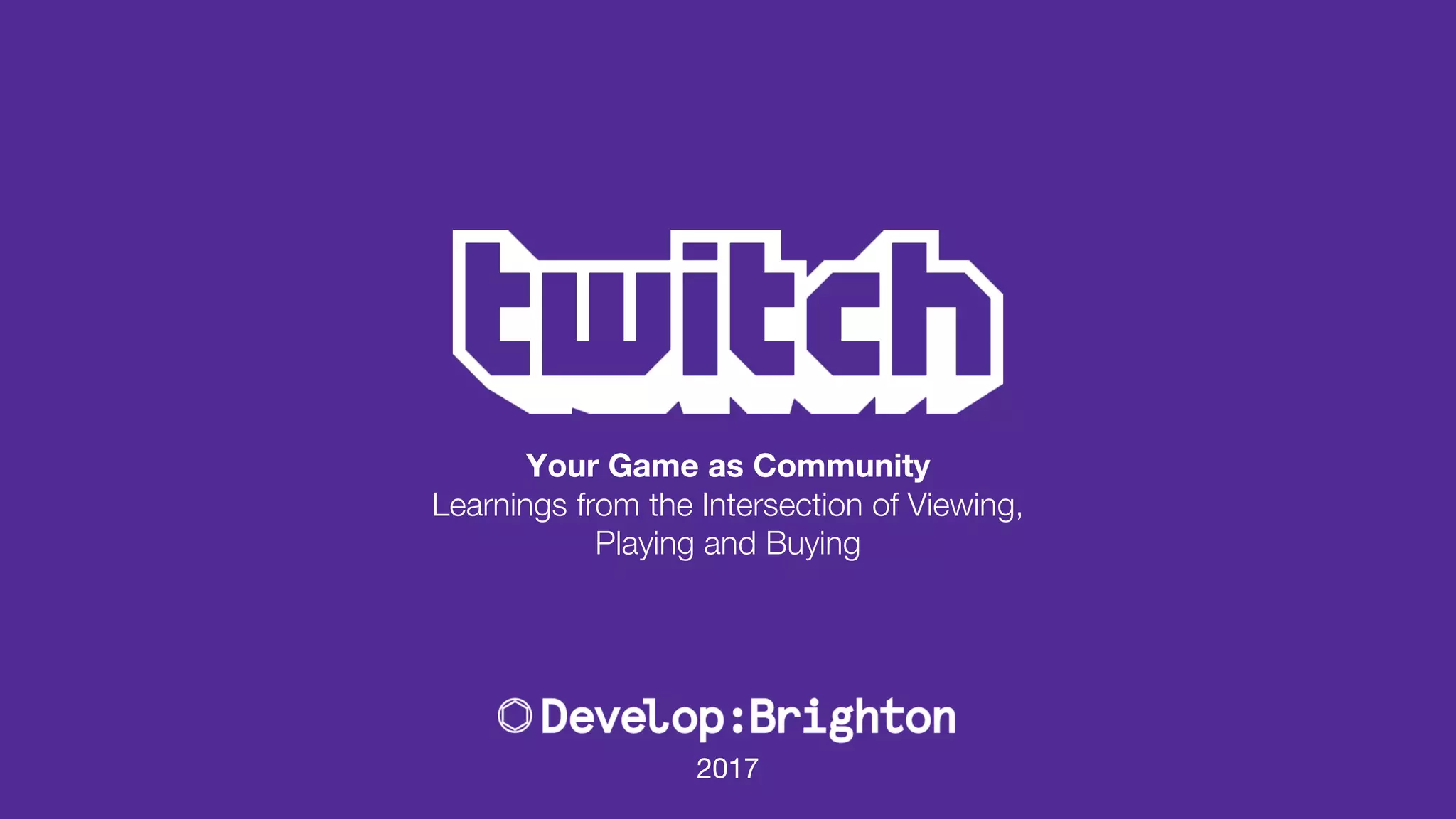 Your Game as Community
Learnings from the Intersection of Viewing,
Playing and Buying
2017
 