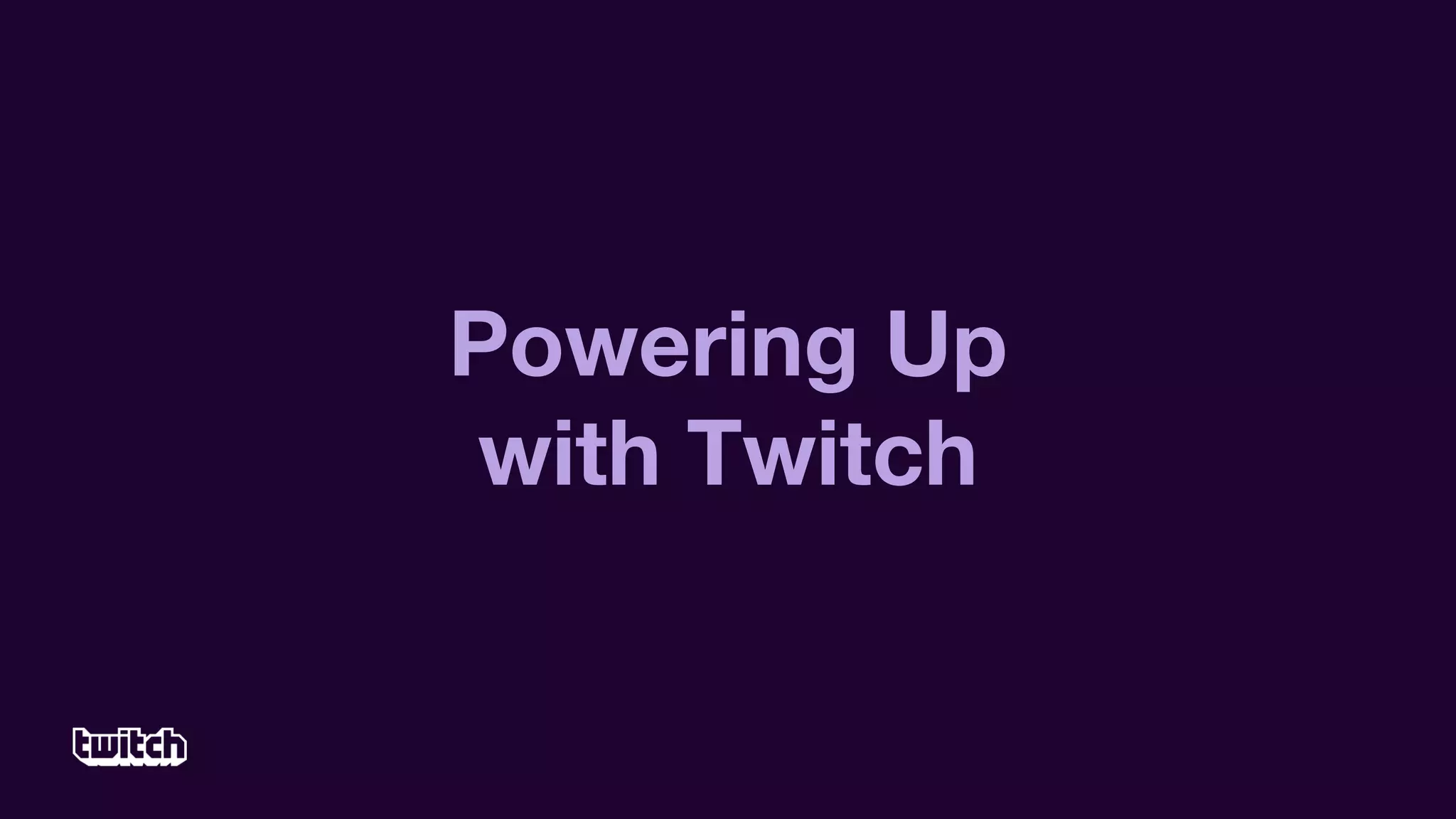 Powering Up
with Twitch
 