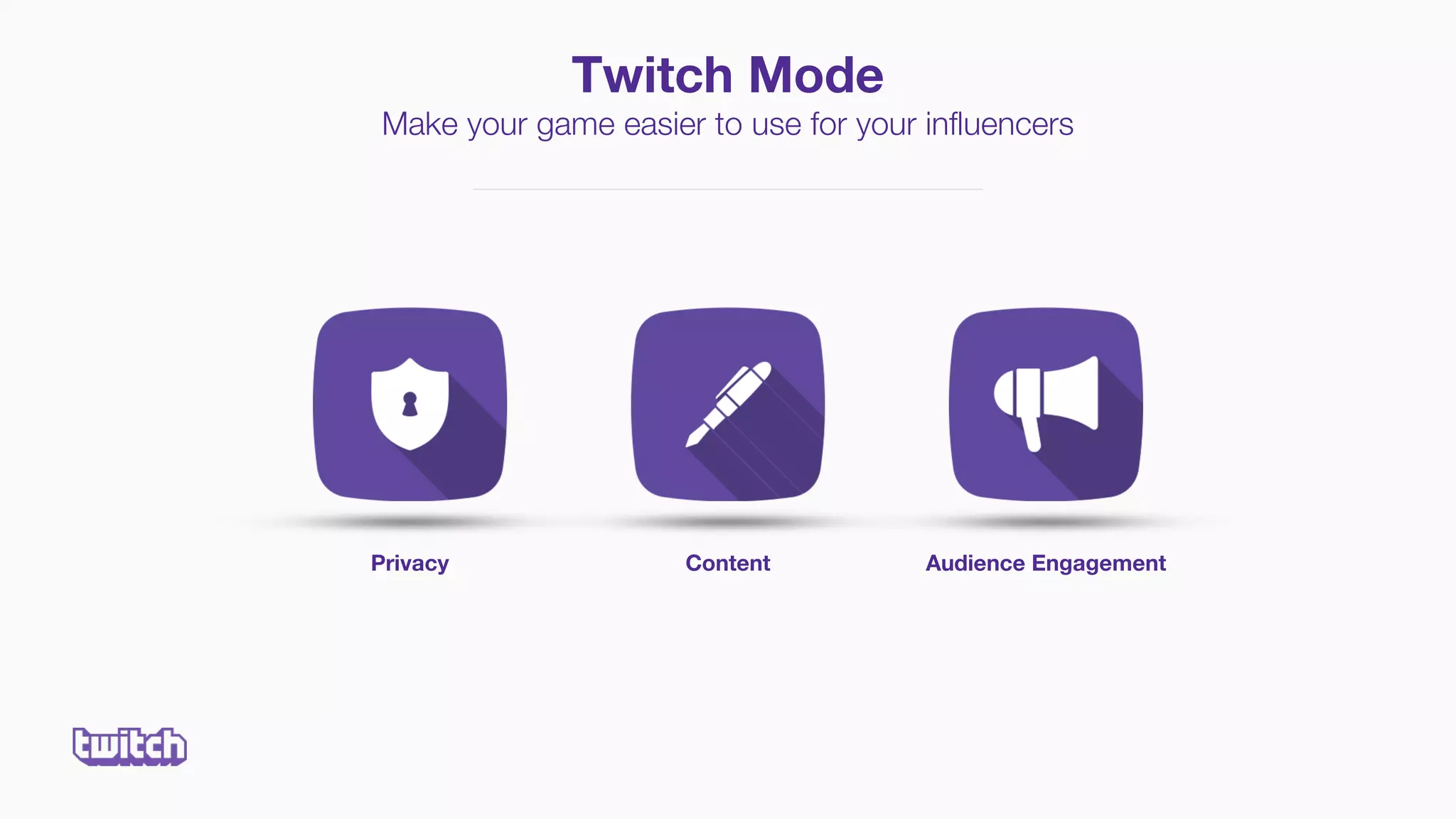 Privacy Content Audience Engagement
Twitch Mode
Make your game easier to use for your influencers
 
