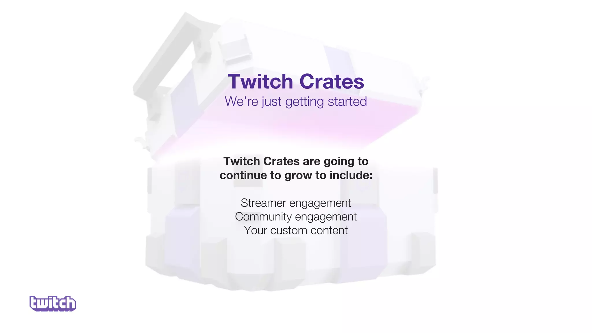 Twitch Crates are going to
continue to grow to include:
Streamer engagement
Community engagement
Your custom content
Twitch Crates
We’re just getting started
 