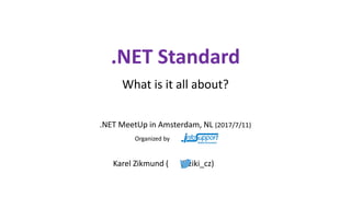 .NET Standard
What is it all about?
.NET MeetUp in Amsterdam, NL (2017/7/11)
Karel Zikmund ( @ziki_cz)
Organized by
 